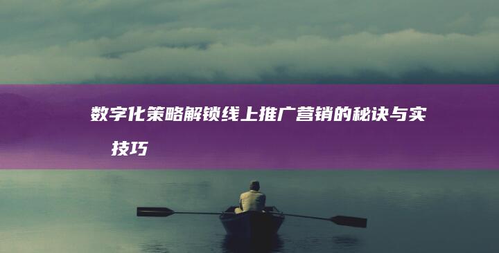 数字化策略：解锁线上推广营销的秘诀与实战技巧